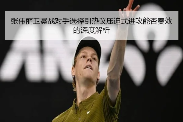 张伟丽卫冕战对手选择引热议压迫式进攻能否奏效的深度解析